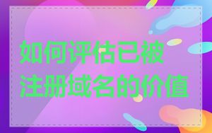 如何评估已被注册域名的价值