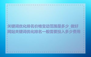关键词优化排名价格变动范围是多少_做好网站关键词优化排名一般需要投入多少费用