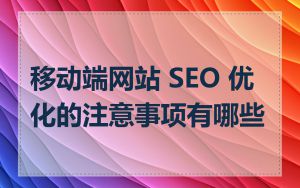 移动端网站 SEO 优化的注意事项有哪些