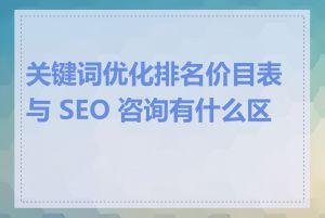 关键词优化排名价目表与 SEO 咨询有什么区别