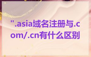 ".asia域名注册与.com/.cn有什么区别