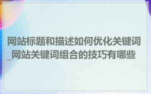 网站标题和描述如何优化关键词_网站关键词组合的技巧有哪些