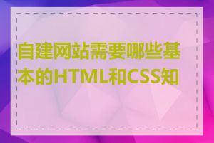 自建网站需要哪些基本的HTML和CSS知识