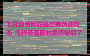 怎样查看网站是否有负载均衡_怎样查看网站是否被墙了