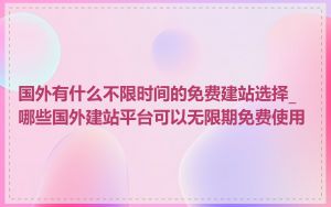 国外有什么不限时间的免费建站选择_哪些国外建站平台可以无限期免费使用