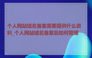 个人网站域名备案需要提供什么资料_个人网站域名备案后如何管理