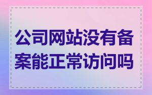 公司网站没有备案能正常访问吗