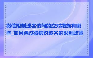 微信限制域名访问的应对措施有哪些_如何绕过微信对域名的限制政策