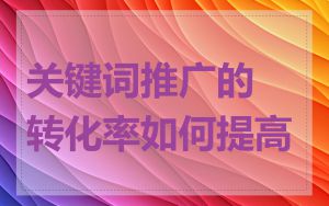 关键词推广的转化率如何提高