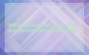 使用CMS建站程序有哪些优缺点_CMS建站程序的迁移和改版升级注意事项有哪些