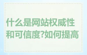 什么是网站权威性和可信度?如何提高