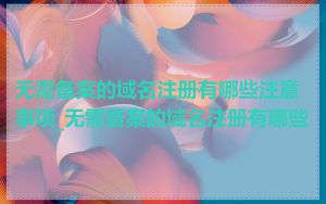 无需备案的域名注册有哪些注意事项_无需备案的域名注册有哪些