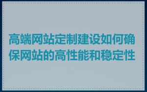 高端网站定制建设如何确保网站的高性能和稳定性