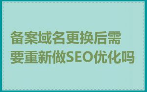 备案域名更换后需要重新做SEO优化吗
