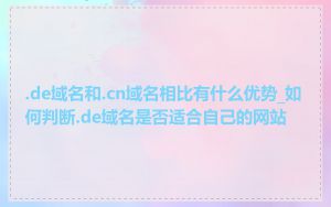 .de域名和.cn域名相比有什么优势_如何判断.de域名是否适合自己的网站