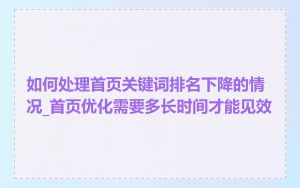 如何处理首页关键词排名下降的情况_首页优化需要多长时间才能见效