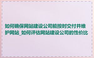 如何确保网站建设公司能按时交付并维护网站_如何评估网站建设公司的性价比