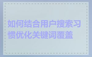 如何结合用户搜索习惯优化关键词覆盖