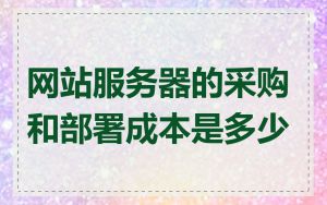 网站服务器的采购和部署成本是多少