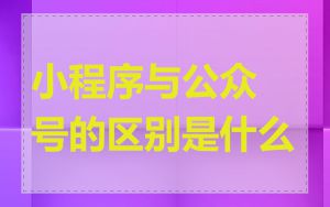 小程序与公众号的区别是什么