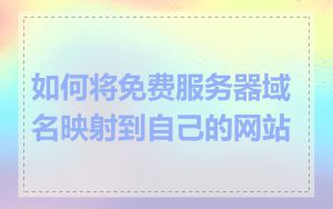 如何将免费服务器域名映射到自己的网站