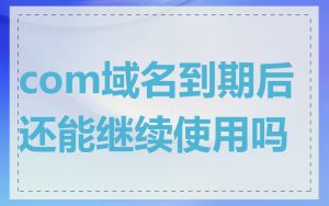 com域名到期后还能继续使用吗
