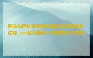 网站快速排名有哪些潜在的风险需要注意_seo优化服务一般需要多少费用