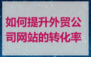 如何提升外贸公司网站的转化率