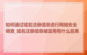 如何通过域名注册信息进行网络安全调查_域名注册信息被滥用有什么后果