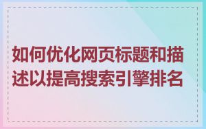 如何优化网页标题和描述以提高搜索引擎排名
