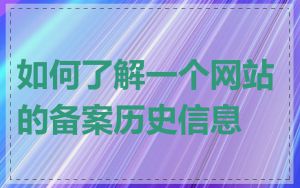 如何了解一个网站的备案历史信息