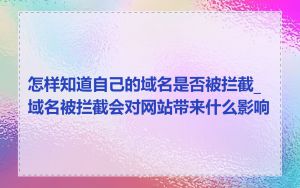 怎样知道自己的域名是否被拦截_域名被拦截会对网站带来什么影响