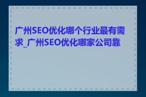 广州SEO优化哪个行业最有需求_广州SEO优化哪家公司靠谱