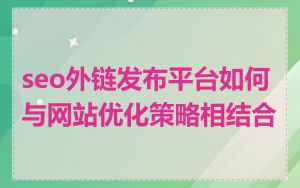 seo外链发布平台如何与网站优化策略相结合