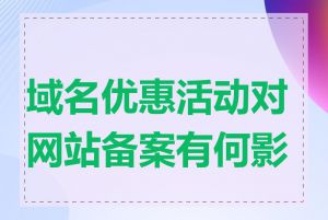 域名优惠活动对网站备案有何影响