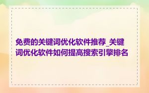 免费的关键词优化软件推荐_关键词优化软件如何提高搜索引擎排名