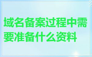 域名备案过程中需要准备什么资料