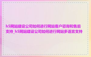 h5网站建设公司如何进行网站客户咨询和售后支持_h5网站建设公司如何进行网站多语言支持