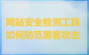 网站安全检测工具如何防范黑客攻击