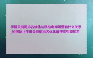 手机关键词排名优化与移动电商运营有什么关系_如何防止手机关键词排名优化被搜索引擎惩罚