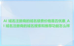 AI 域名注册商的域名续费价格是否优惠_AI 域名注册商的域名搜索和推荐功能怎么样