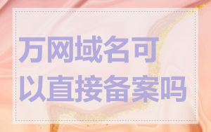 万网域名可以直接备案吗