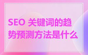 SEO 关键词的趋势预测方法是什么
