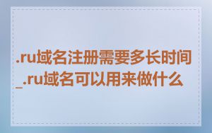 .ru域名注册需要多长时间_.ru域名可以用来做什么