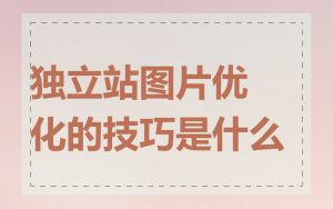 独立站图片优化的技巧是什么
