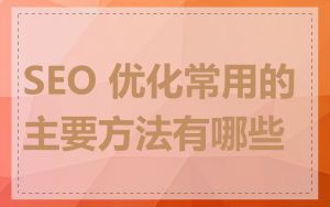 SEO 优化常用的主要方法有哪些