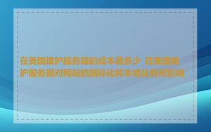 在美国维护服务器的成本是多少_在美国维护服务器对网站的国际化和本地化有何影响