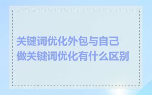 关键词优化外包与自己做关键词优化有什么区别