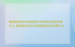 网站排名优化与网站用户体验优化的联系是什么_网站排名优化与品牌建设的关系是什么