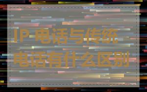IP 电话与传统电话有什么区别